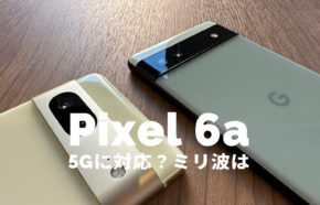 Google Pixel 6aは5Gに対応？ピクセル6aはミリ波やsub6で通信できる？