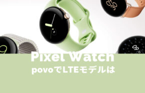 Pixel Watch 2(ピクセルウォッチ)はpovoで使える？LTEモデルは？【Google】
