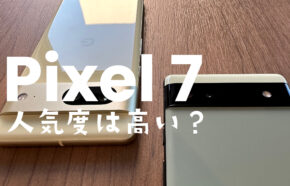 Google Pixel 7の人気度&売れ行きは？【ピクセル7】人気ないのは過去の話？