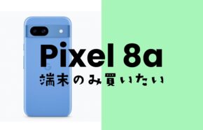 Google Pixel 8a【ピクセル8a】を端末のみ購入し回線契約なしで手に入れる方法。
